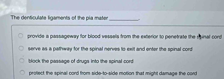 Solved: The denticulate ligaments of the pia mater_ . provide a ...