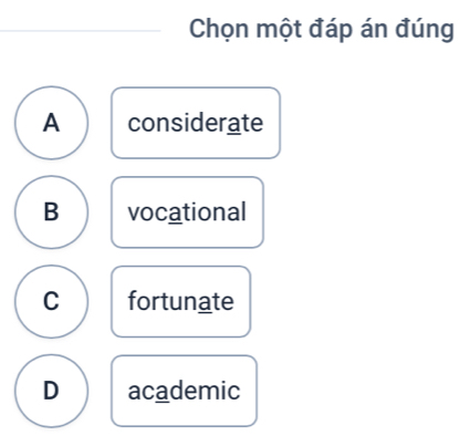 Chọn một đáp án đúng
A considerate
B vocational
C fortunate
D academic