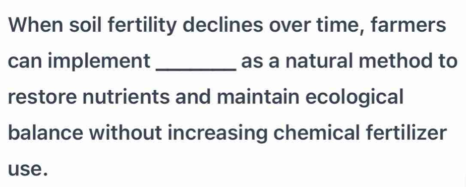 When soil fertility declines over time, farmers 
can implement _as a natural method to 
restore nutrients and maintain ecological 
balance without increasing chemical fertilizer 
use.