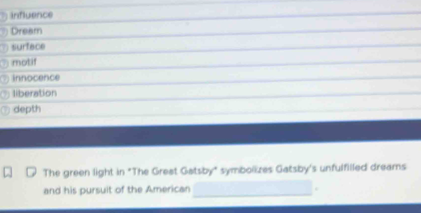 influence
Dream
surface
motif
innocence
liberation
depth
The green light in "The Great Gatsby" symbolizes Gatsby's unfulfilled dreams
and his pursuit of the American