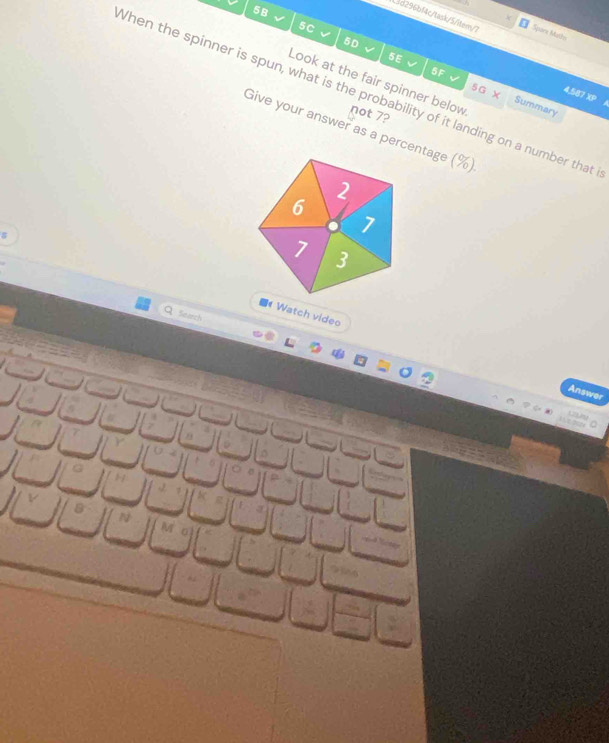 5B 
d296bf4c/task/5/item/7 Spare Mathe 
5C 
5D 
5E 
Look at the fair spinner below not 7?
5G
When the spinner is spun, what is the probability of it landing on a number that 
6F Summary
4,587 XP I 
Give your answer as a percentage (%)
2
6
1 
7 3 
# Watch video 
Seerch 
Answer