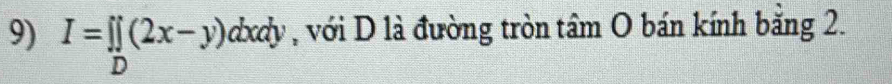 I=prodlimits _D(2x-y)a abcab , với D là đường tròn tâm O bán kính băng 2.