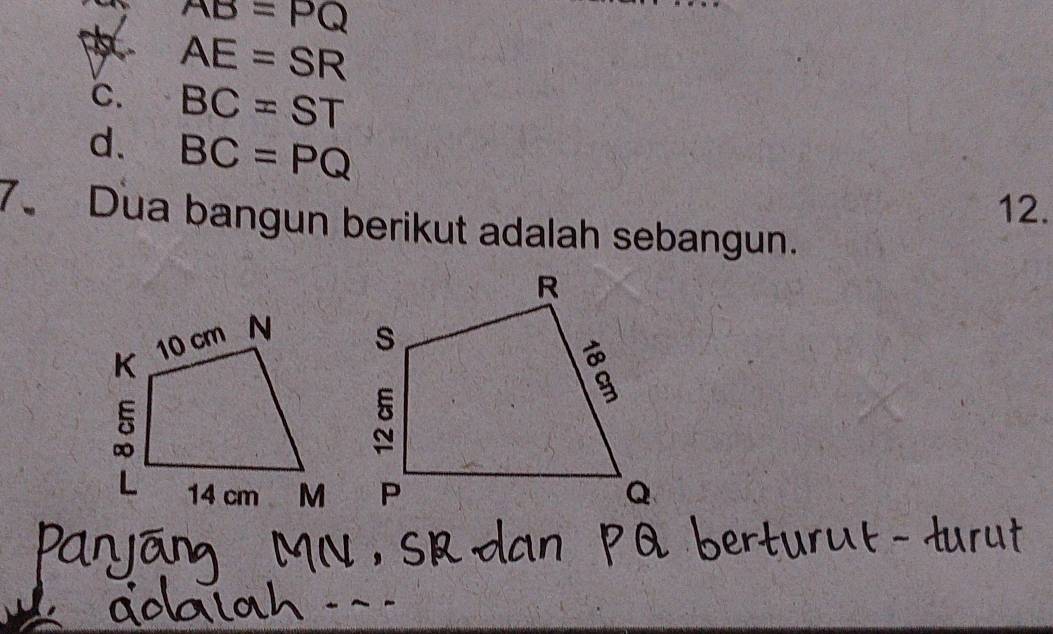 AB=PQ
AE=SR
℃. BC=ST
d. BC=PQ
12.
7. Dua bangun berikut adalah sebangun.