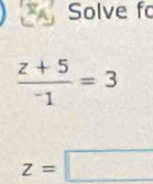 Solve fo
 (z+5)/-1 =3
z=□