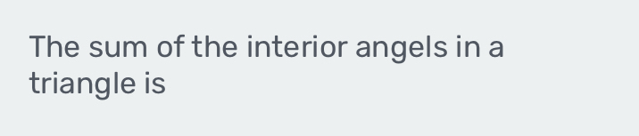 The sum of the interior angels in a 
triangle is