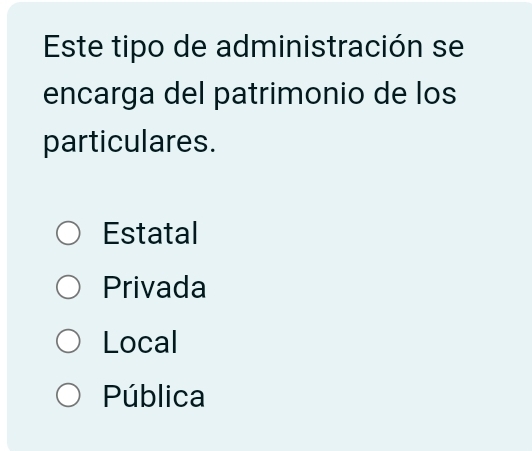 Este tipo de administración se
encarga del patrimonio de los
particulares.
Estatal
Privada
Local
Pública