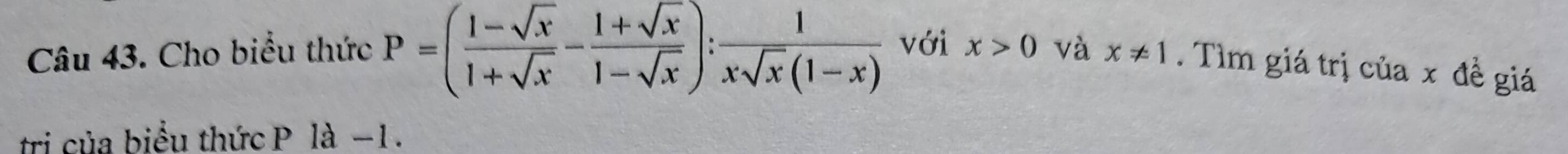 Cho biểu thức P=( (1-sqrt(x))/1+sqrt(x) - (1+sqrt(x))/1-sqrt(x) ): 1/xsqrt(x)(1-x)  với x>0 và x!= 1. Tìm giá trị của x đề giá
tri của biểu thức P là −1.