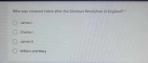 Who was crowned rulers after the Glorious Revolution in England? *
James I
Charles I
James II
William and Mary