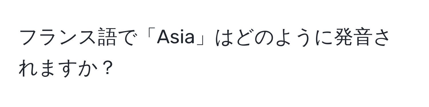 フランス語で「Asia」はどのように発音されますか？