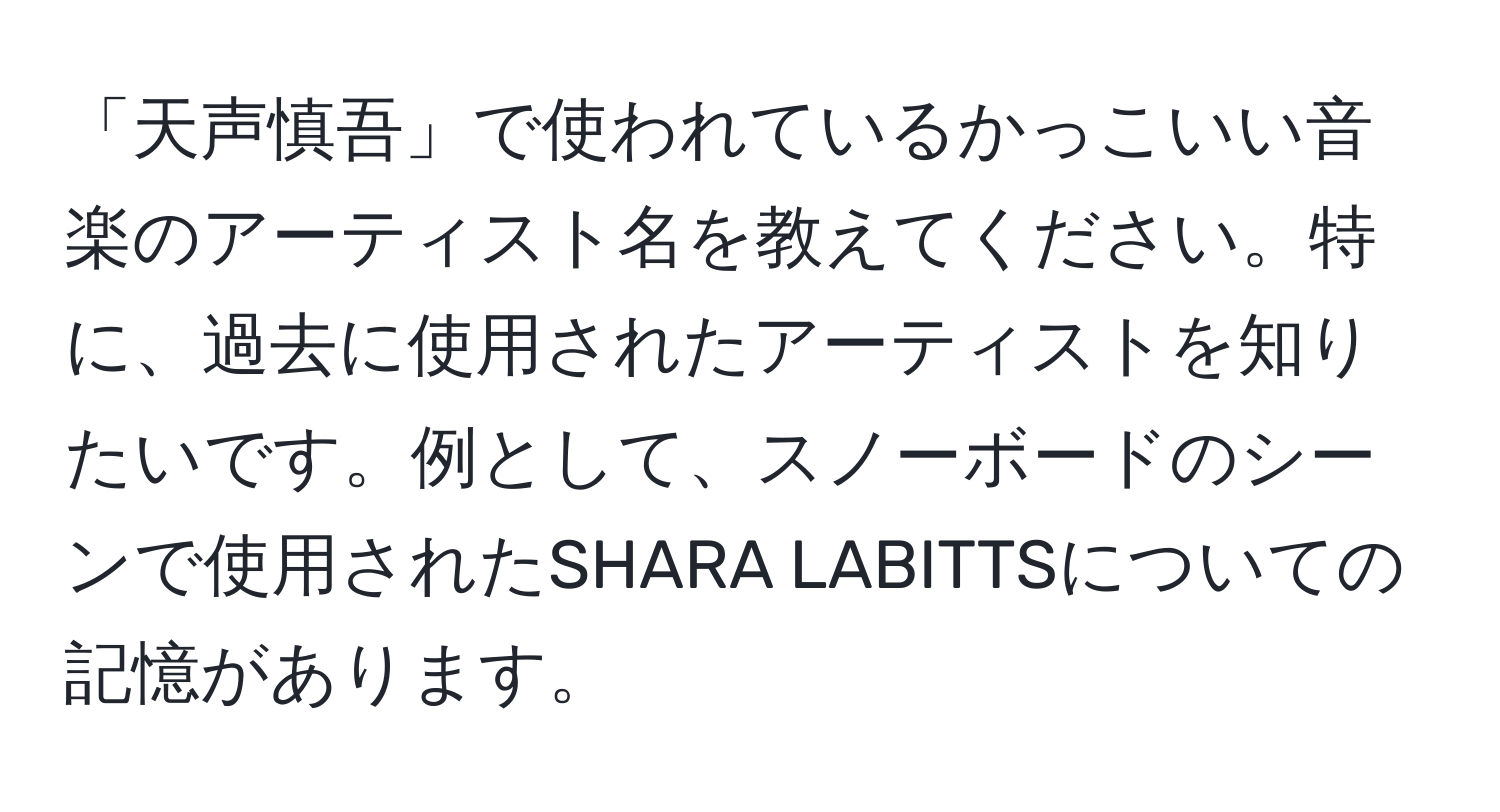 「天声慎吾」で使われているかっこいい音楽のアーティスト名を教えてください。特に、過去に使用されたアーティストを知りたいです。例として、スノーボードのシーンで使用されたSHARA LABITTSについての記憶があります。