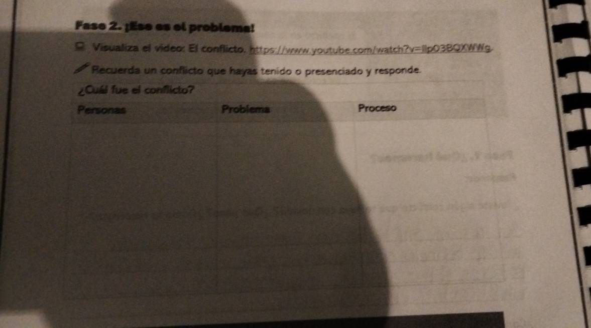 Fase 2. ¡Ese es el problema! 
Visualiza el video: El conflicto. https://www.youtube.com/watch?v=11p03BQXWWg. 
Recuerda un conflicto que hayas tenido o presenciado y responde.