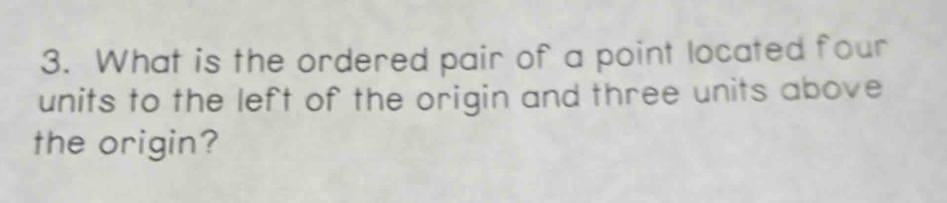 What is the ordered pair of a point located four 
units to the left of the origin and three units above 
the origin?