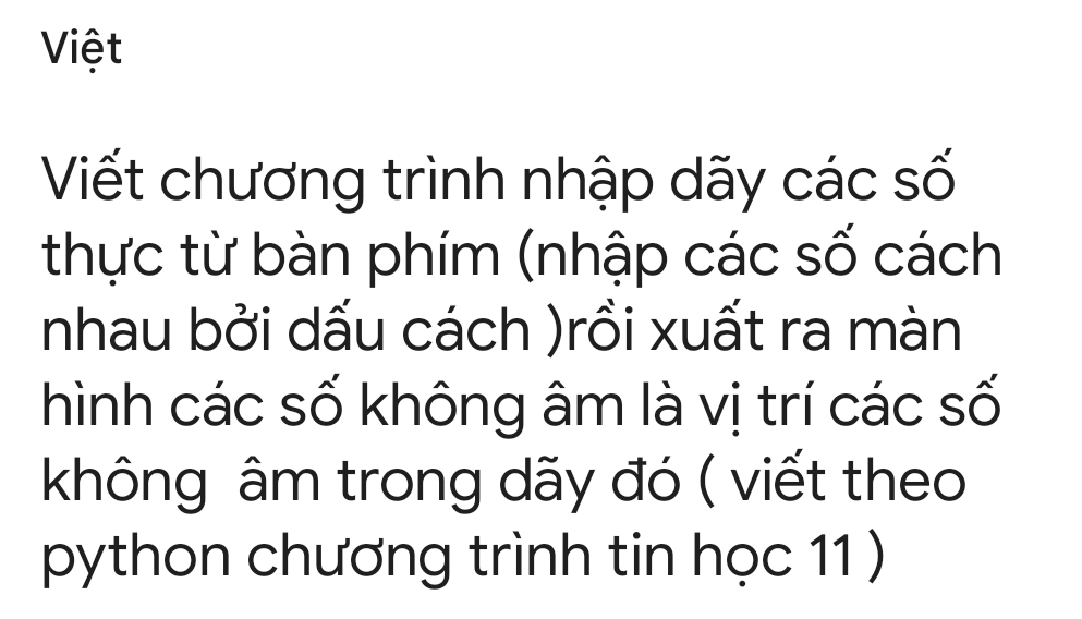 Việt 
Viết chương trình nhập dãy các số 
thực từ bàn phím (nhập các số cách 
nhau bởi dấu cách )rồi xuất ra màn 
hình các số không âm là vị trí các số 
không âm trong dãy đó ( viết theo 
python chương trình tin học 11 )