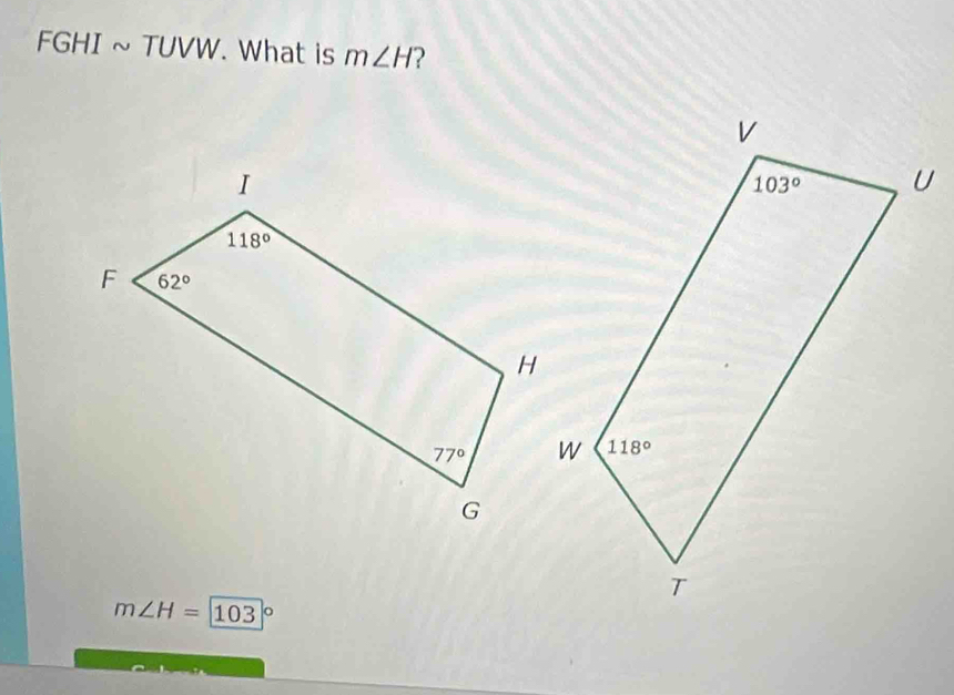 FGHI ~ TUVW. What is m∠ H 2
m∠ H=103 o