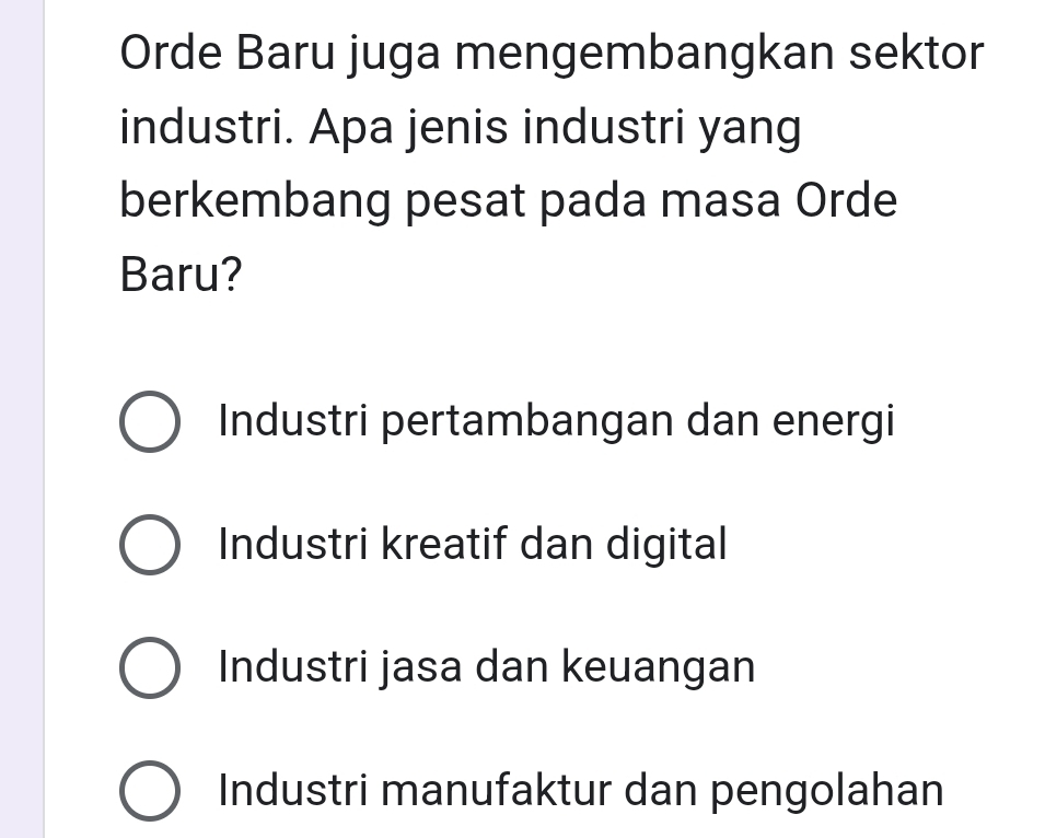 Orde Baru juga mengembangkan sektor
industri. Apa jenis industri yang
berkembang pesat pada masa Orde
Baru?
Industri pertambangan dan energi
Industri kreatif dan digital
Industri jasa dan keuangan
Industri manufaktur dan pengolahan