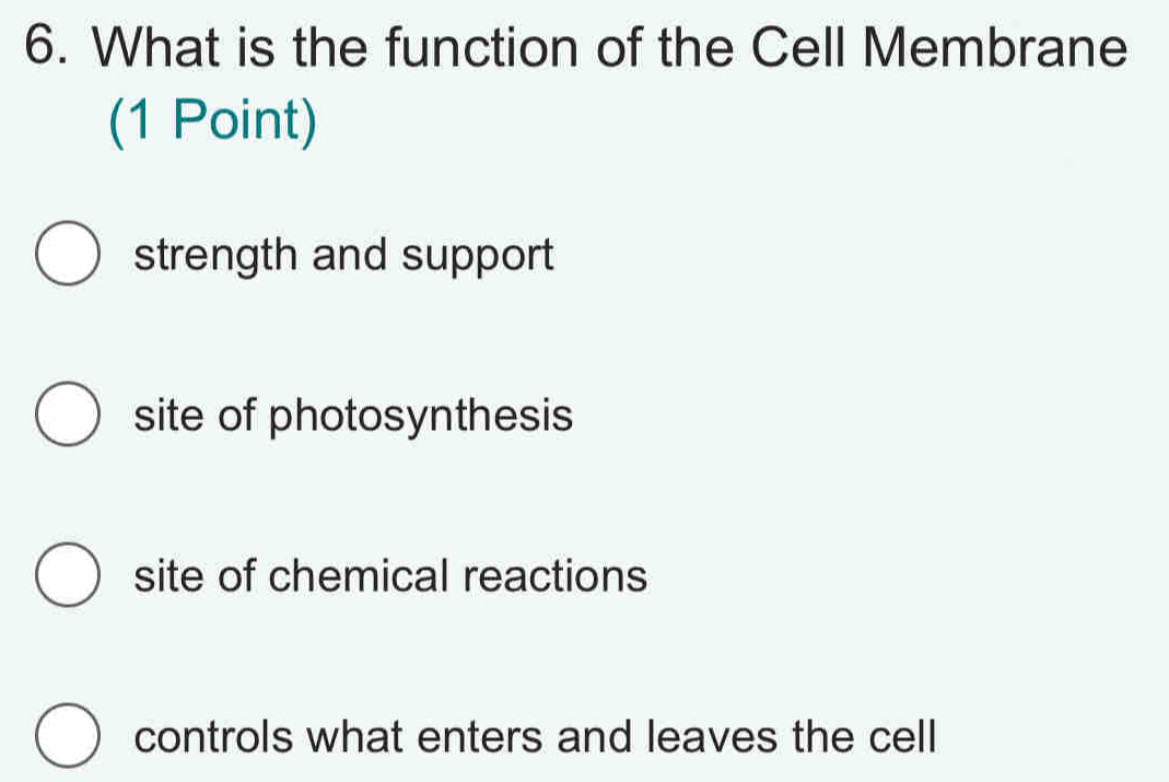 What is the function of the Cell Membrane
(1 Point)
strength and support
site of photosynthesis
site of chemical reactions
controls what enters and leaves the cell