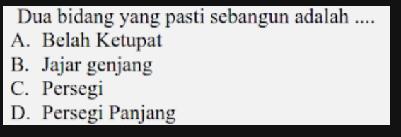 Dua bidang yang pasti sebangun adalah ....
A. Belah Ketupat
B. Jajar genjang
C. Persegi
D. Persegi Panjang