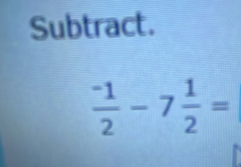 Subtract.
 (-1)/2 -7 1/2 =