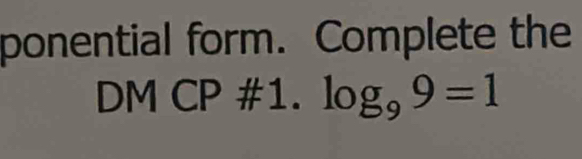 ponential form. Complete the 
DM CP #1. log _99=1