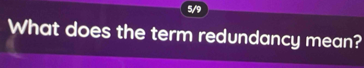 5/9 
What does the term redundancy mean?