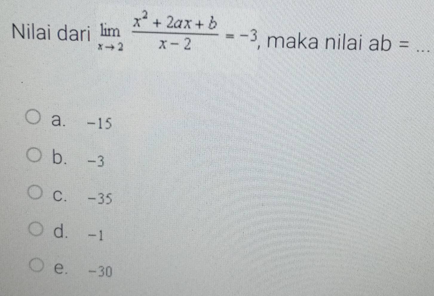 Nilai dari limlimits _xto 2 (x^2+2ax+b)/x-2 =-3 , maka nilai ab= _
a. -15
b. -3
C. -35
d. -1
e. -30