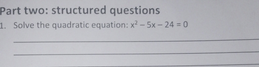 Part two: structured questions 
1. Solve the quadratic equation: x^2-5x-24=0
_ 
_ 
_