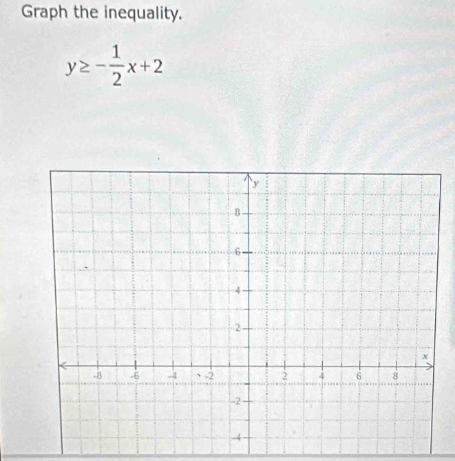 Graph the inequality.
y≥ - 1/2 x+2