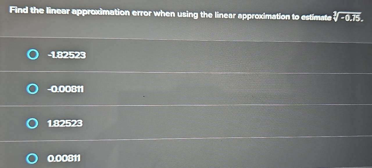 Find the linear approximation error when using the linear approximation to estimate sqrt[3](-0.75).
-1.82523
-0.00811
182523
0.00811