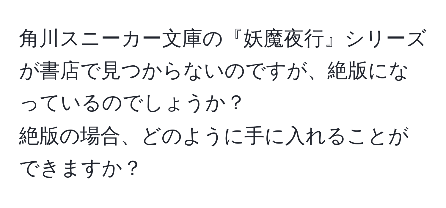 角川スニーカー文庫の『妖魔夜行』シリーズが書店で見つからないのですが、絶版になっているのでしょうか？  
絶版の場合、どのように手に入れることができますか？