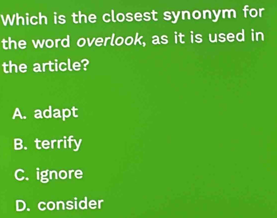 Which is the closest synonym for
the word overlook, as it is used in
the article?
A. adapt
B. terrify
C. ignore
D. consider