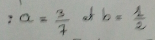 ? a= 3/7  b= 1/2 