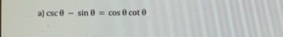 a] csc θ -sin θ =cos θ cot θ