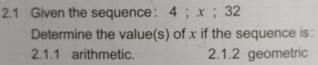 2.1 Given the sequence： 4; . x; 32
Determine the value(s) of x if the sequence is: 
2.1.1 arithmetic. 2.1.2 geometric