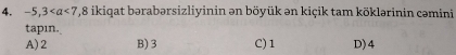 -5,3 , 8 ikiqat bərabərsizliyinin ən böyük ən kiçik tam köklərinin cəmini
tapin.
A) 2 B) 3 C) 1 D) 4