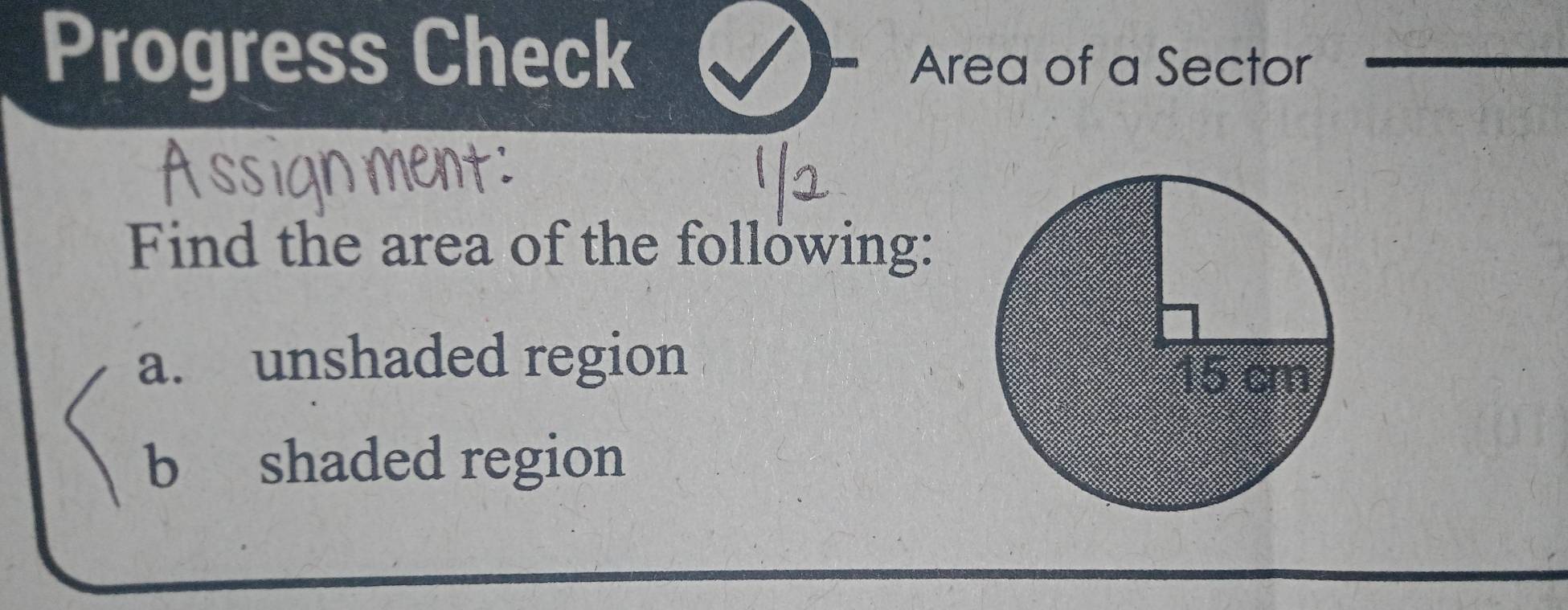 Progress Check Area of a Sector 
Find the area of the following: 
a. unshaded region 
b shaded region