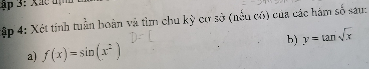 tập 3: Xác đị 
Xập 4: Xét tính tuần hoàn và tìm chu kỳ cơ sở (nếu có) của các hàm số sau: 
b) 
a) f(x)=sin (x^2) y=tan sqrt(x)