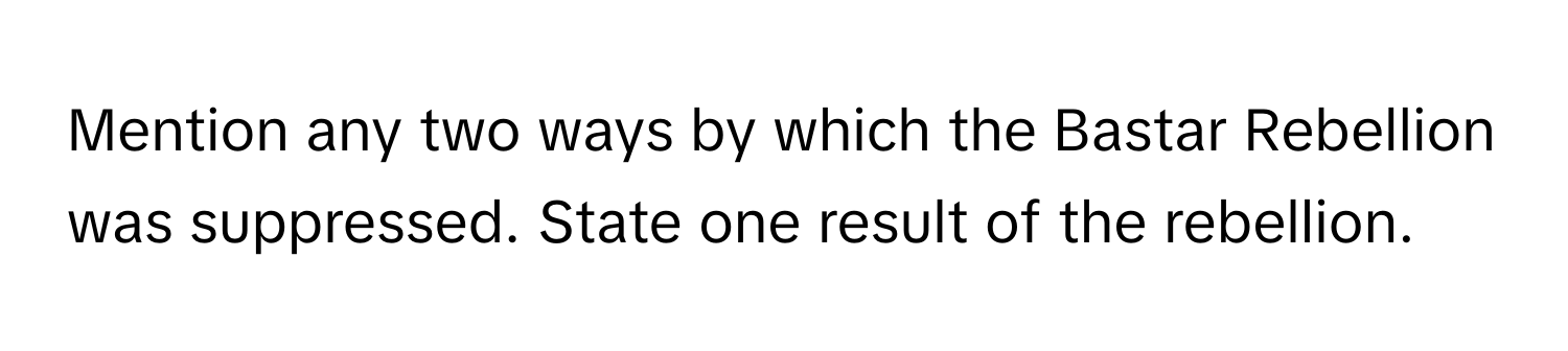 Mention any two ways by which the Bastar Rebellion was suppressed. State one result of the rebellion.