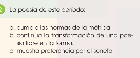 La poesía de este período:
a. cumple las normas de la métrica.
b. continúa la transformación de una poe-
sía libre en la forma.
c. muestra preferencia por el soneto.