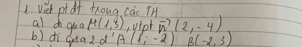 viet pt df tong các TH 
al di qua M(1,3) vtot vector n(2,-4)
b) dì qua e o A(1,-2) B(-2,3)