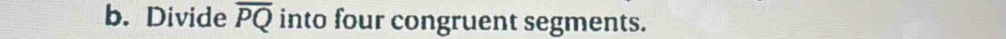 Divide overline PQ into four congruent segments.