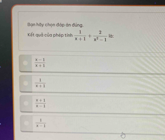 Bạn hãy chọn đáp án đúng.
Kết quả của phép tính  1/x+1 + 2/x^2-1  là:
 (x-1)/x+1 
 1/x+1 
 (x+1)/x-1 
 1/x-1 