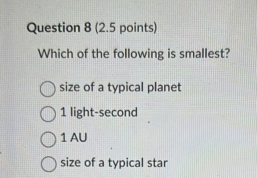 Which of the following is smallest?
size of a typical planet
1 light-second
1 AU
size of a typical star