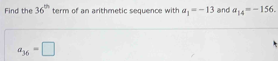 Find the 36^(th) term of an arithmetic sequence with a_1=-13 and a_14=-156.
a_36=□