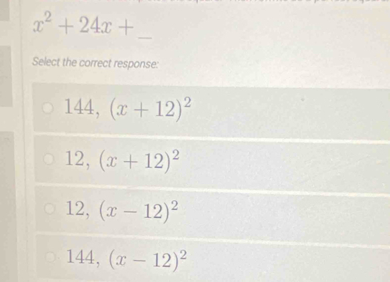 x^2+24x+ _
Select the correct response:
144, (x+12)^2
12, (x+12)^2
12, (x-12)^2
144, (x-12)^2