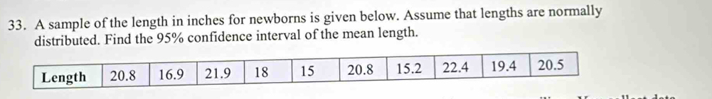 A sample of the length in inches for newborns is given below. Assume that lengths are normally 
distributed. Find the 95% confidence interval of the mean length.