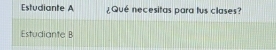 Estudiante A ¿Qué necesitas para tus clases? 
Estudiante B