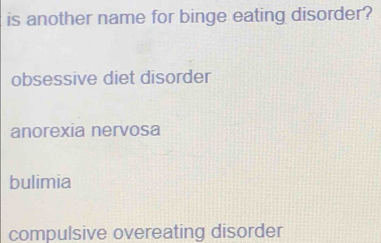 is another name for binge eating disorder?
obsessive diet disorder
anorexia nervosa
bulimia
compulsive overeating disorder