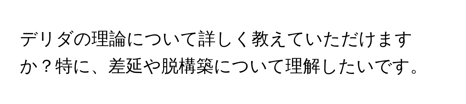 デリダの理論について詳しく教えていただけますか？特に、差延や脱構築について理解したいです。