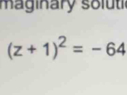 maginary soluti
(z+1)^2=-64