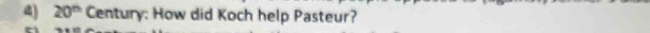 20^(th) Century: How did Koch help Pasteur?